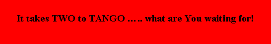 Text Box: It takes TWO to TANGO �.. what are You waiting for!