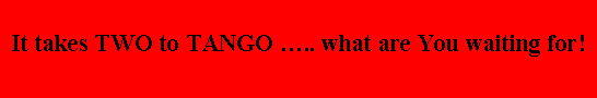 Text Box: It takes TWO to TANGO �.. what are You waiting for!