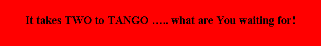 Text Box: It takes TWO to TANGO ….. what are You waiting for!